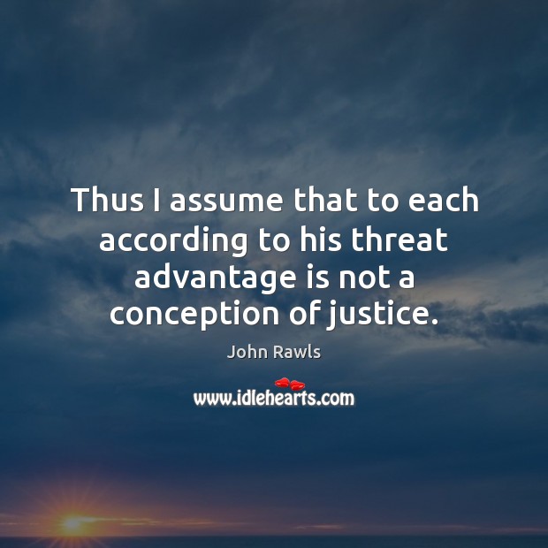 Thus I assume that to each according to his threat advantage is John Rawls Picture Quote