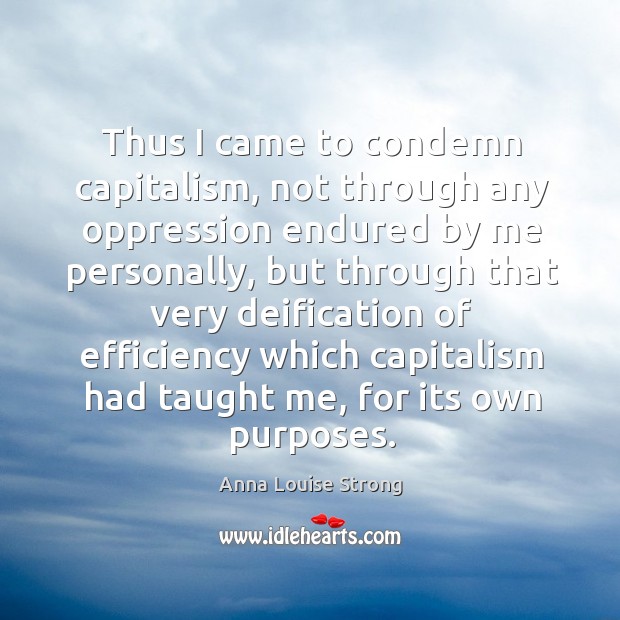 Thus I came to condemn capitalism, not through any oppression endured by Anna Louise Strong Picture Quote