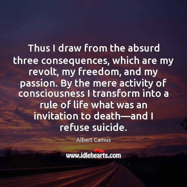 Thus I draw from the absurd three consequences, which are my revolt, Albert Camus Picture Quote