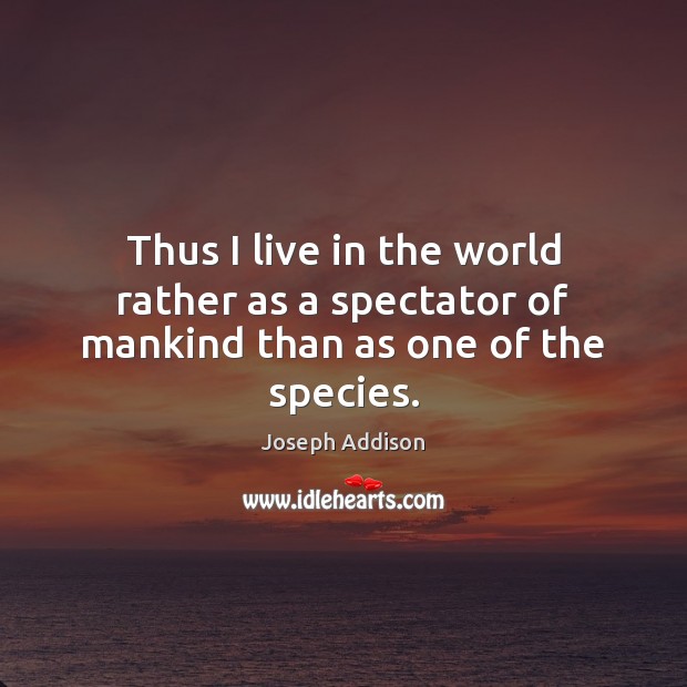 Thus I live in the world rather as a spectator of mankind than as one of the species. Image