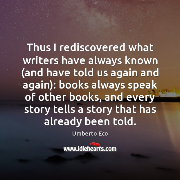 Thus I rediscovered what writers have always known (and have told us Umberto Eco Picture Quote