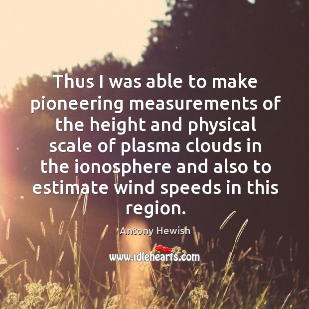 Thus I was able to make pioneering measurements of the height and physical Antony Hewish Picture Quote