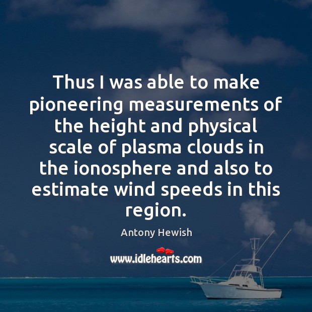 Thus I was able to make pioneering measurements of the height and Antony Hewish Picture Quote