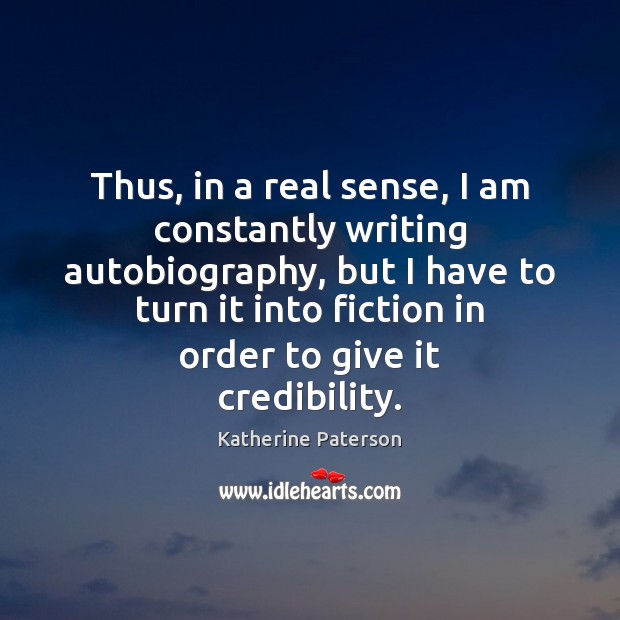 Thus, in a real sense, I am constantly writing autobiography, but I Katherine Paterson Picture Quote