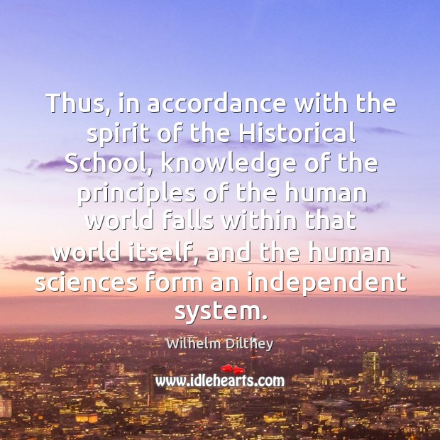 Thus, in accordance with the spirit of the historical school, knowledge of the principles Wilhelm Dilthey Picture Quote
