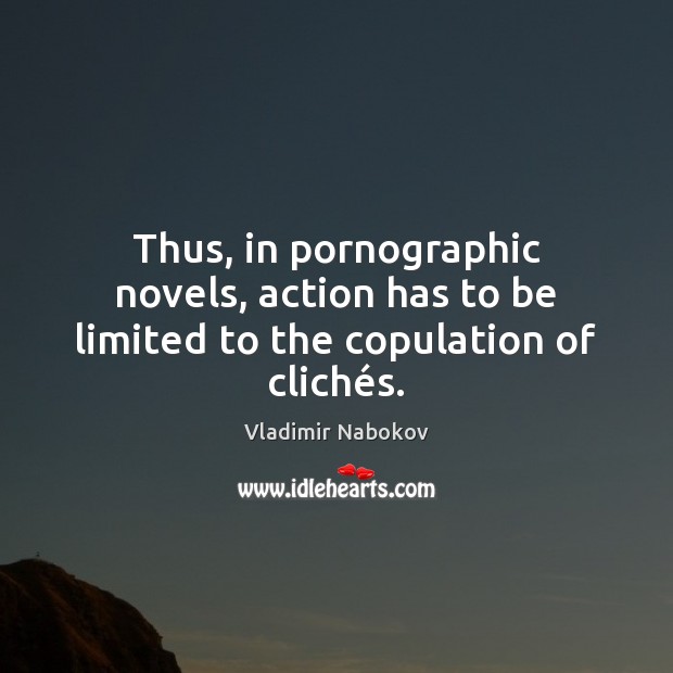 Thus, in pornographic novels, action has to be limited to the copulation of clichés. Vladimir Nabokov Picture Quote