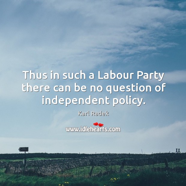 Thus in such a labour party there can be no question of independent policy. Karl Radek Picture Quote