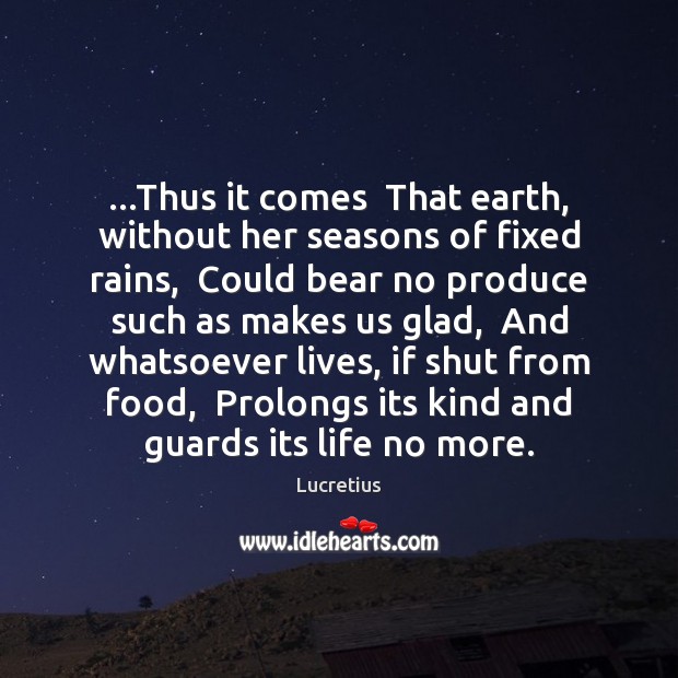 …Thus it comes  That earth, without her seasons of fixed rains,  Could Lucretius Picture Quote