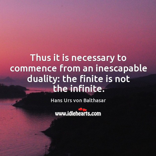 Thus it is necessary to commence from an inescapable duality: the finite is not the infinite. Hans Urs von Balthasar Picture Quote