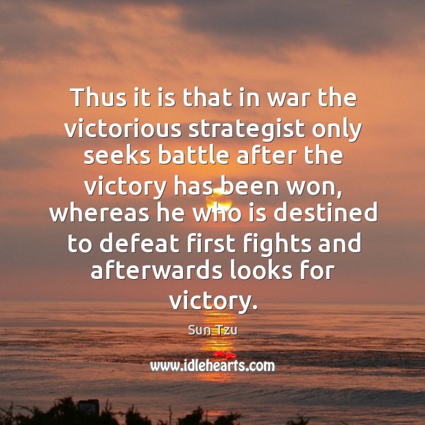 Thus it is that in war the victorious strategist only seeks battle after the victory has been won Sun Tzu Picture Quote