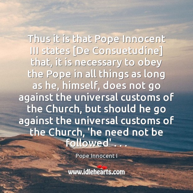 Thus it is that Pope Innocent III states [De Consuetudine] that, it Pope Innocent I Picture Quote
