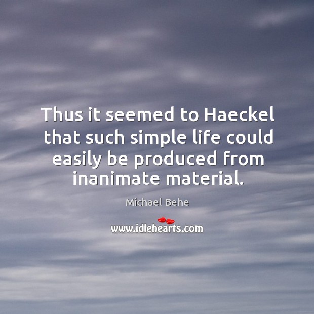 Thus it seemed to haeckel that such simple life could easily be produced from inanimate material. Michael Behe Picture Quote