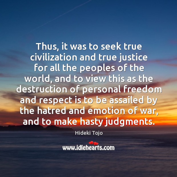 Thus, it was to seek true civilization and true justice for all the peoples of the world Hideki Tojo Picture Quote