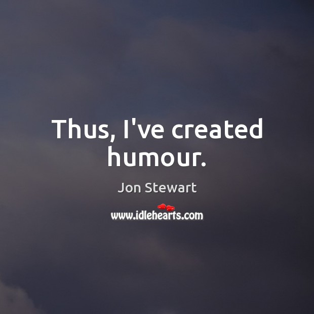 Thus, I’ve created humour. Jon Stewart Picture Quote