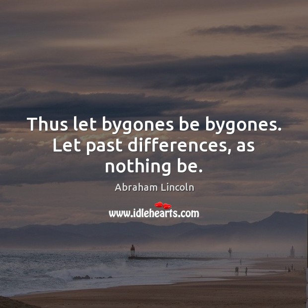 Thus let bygones be bygones. Let past differences, as nothing be. Abraham Lincoln Picture Quote