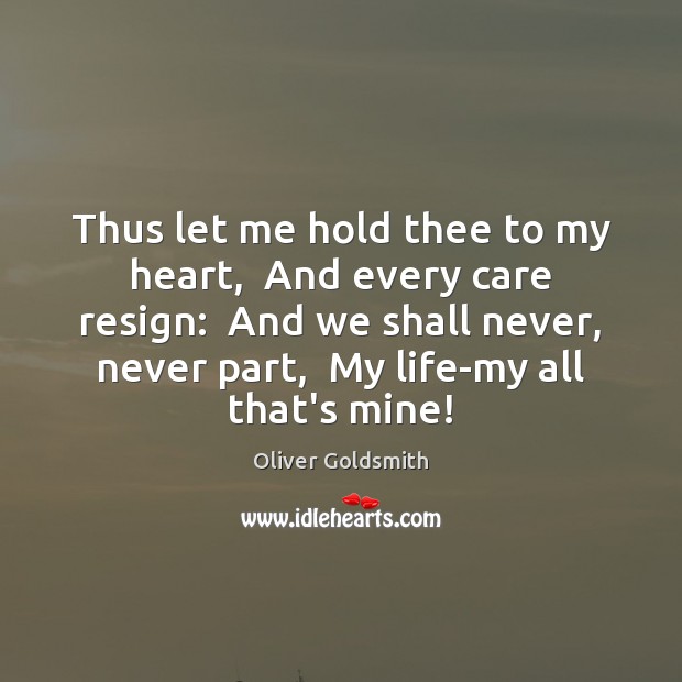Thus let me hold thee to my heart,  And every care resign: Oliver Goldsmith Picture Quote