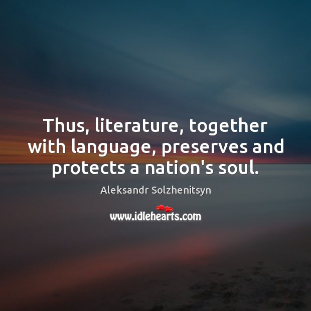 Thus, literature, together with language, preserves and protects a nation’s soul. Aleksandr Solzhenitsyn Picture Quote