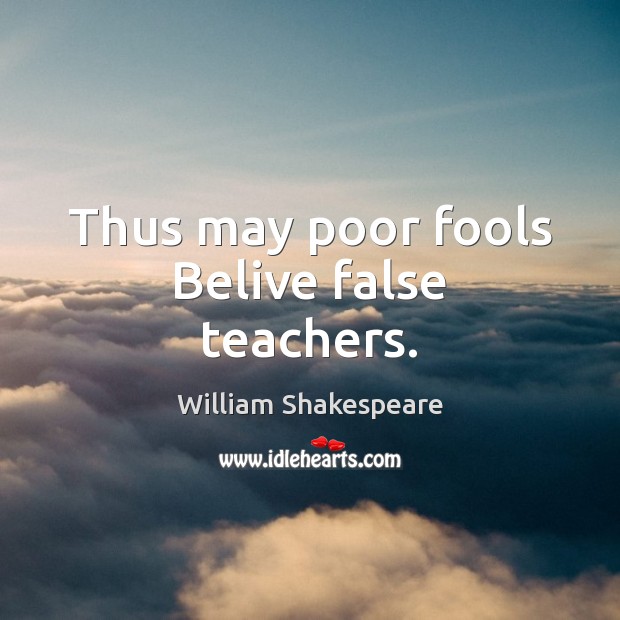 Thus may poor fools Belive false teachers. William Shakespeare Picture Quote
