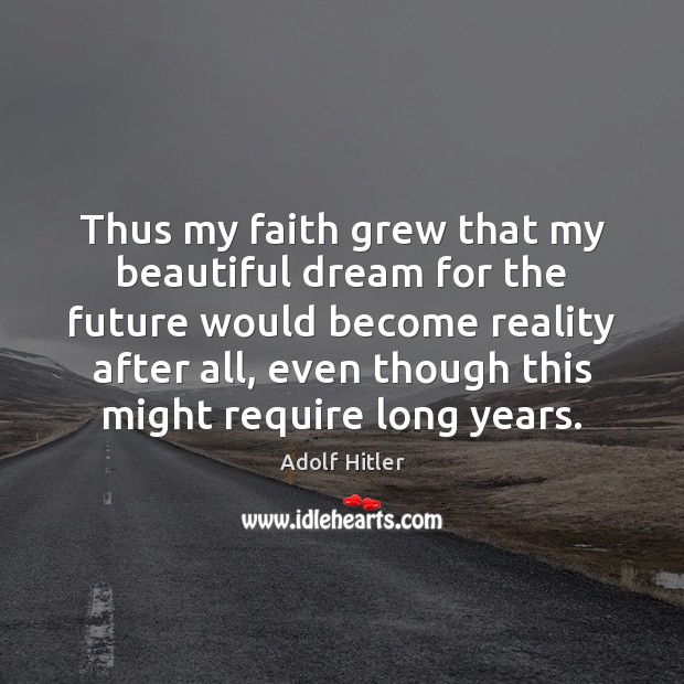 Thus my faith grew that my beautiful dream for the future would Adolf Hitler Picture Quote