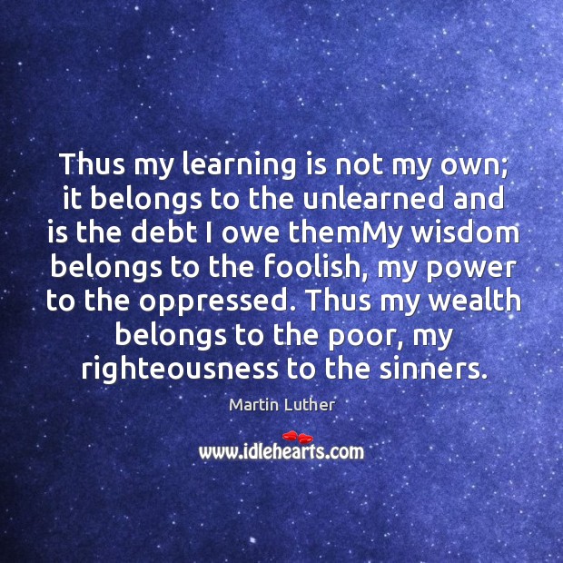 Thus my learning is not my own; it belongs to the unlearned Martin Luther Picture Quote