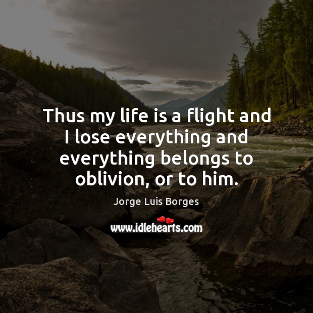 Thus my life is a flight and I lose everything and everything Image