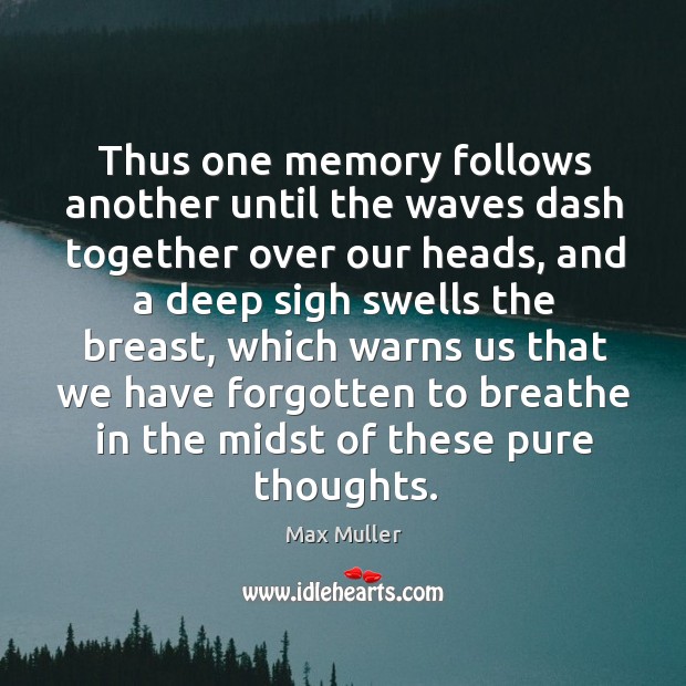 Thus one memory follows another until the waves dash together over our heads Max Muller Picture Quote