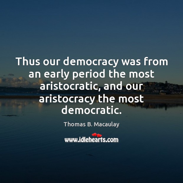 Thus our democracy was from an early period the most aristocratic, and Thomas B. Macaulay Picture Quote