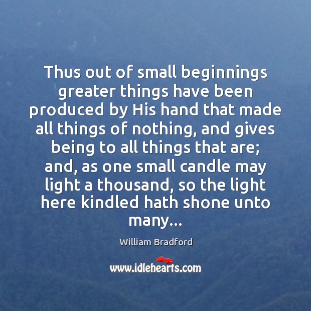 Thus out of small beginnings greater things have been produced by His William Bradford Picture Quote