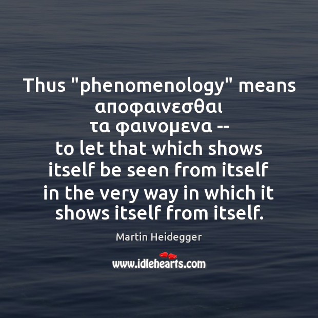 Thus “phenomenology” means αποφαινεσθαι τα φαινομενα — to let that which shows itself be seen Image