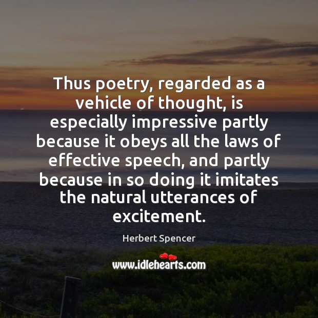 Thus poetry, regarded as a vehicle of thought, is especially impressive partly Herbert Spencer Picture Quote