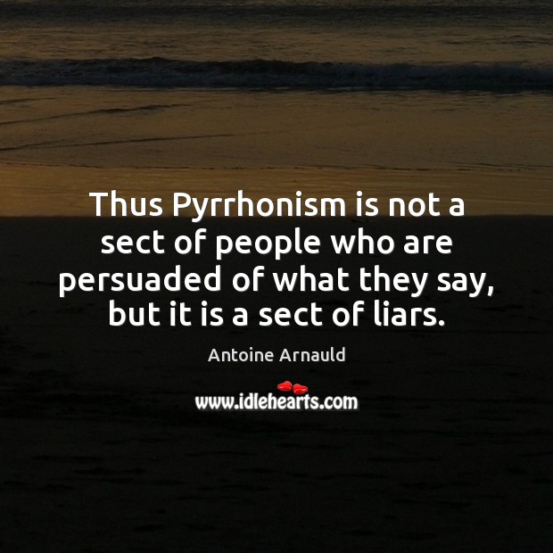 Thus Pyrrhonism is not a sect of people who are persuaded of Antoine Arnauld Picture Quote