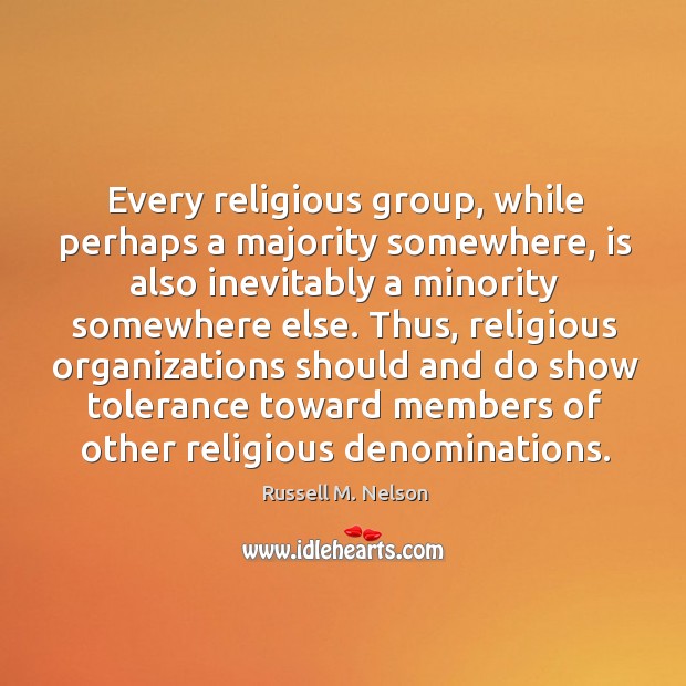 Thus, religious organizations should and do show tolerance toward members of other religious denominations. Russell M. Nelson Picture Quote