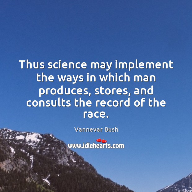 Thus science may implement the ways in which man produces, stores, and Vannevar Bush Picture Quote
