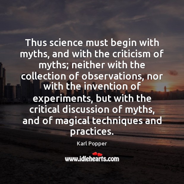Thus science must begin with myths, and with the criticism of myths; Karl Popper Picture Quote