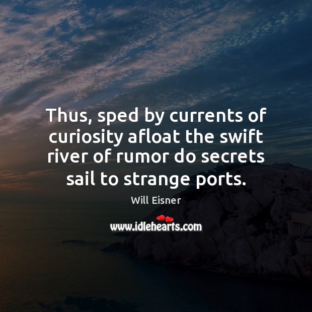 Thus, sped by currents of curiosity afloat the swift river of rumor Will Eisner Picture Quote