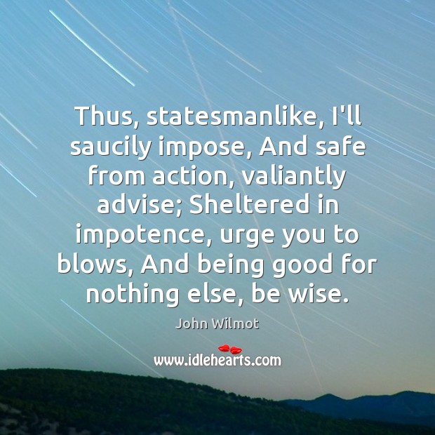Thus, statesmanlike, I’ll saucily impose, And safe from action, valiantly advise; Sheltered Image