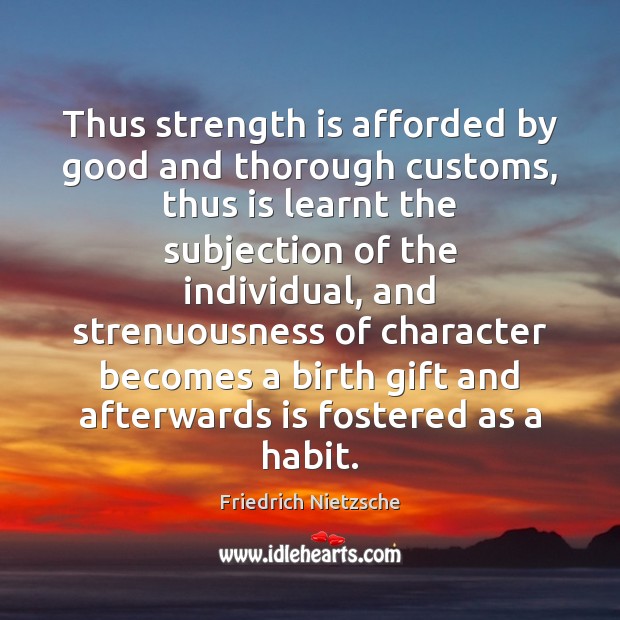 Thus strength is afforded by good and thorough customs, thus is learnt Strength Quotes Image