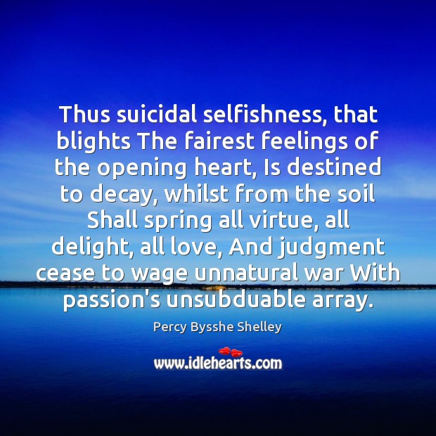 Thus suicidal selfishness, that blights The fairest feelings of the opening heart, Percy Bysshe Shelley Picture Quote