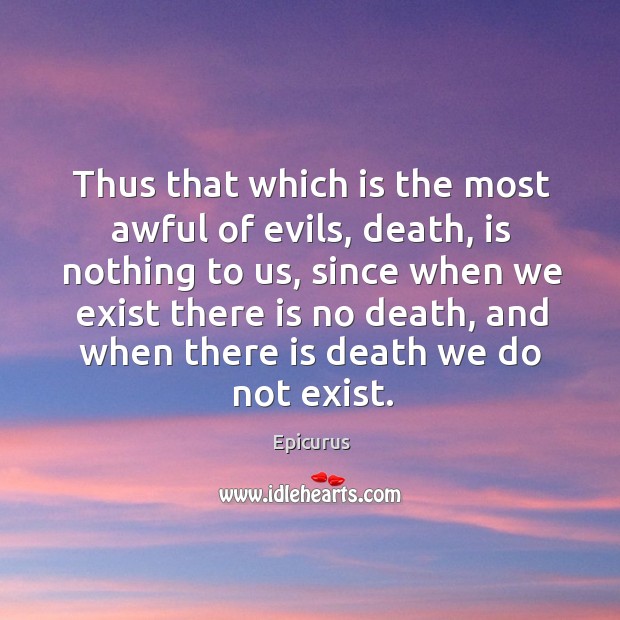 Thus that which is the most awful of evils, death, is nothing to us Epicurus Picture Quote