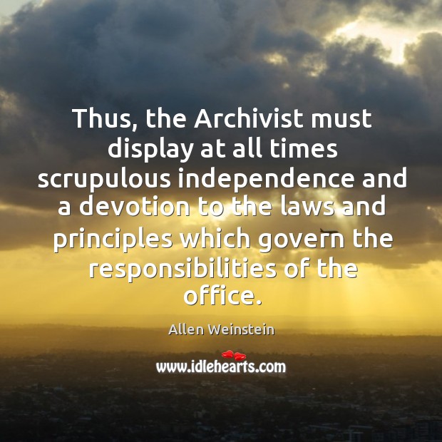 Thus, the archivist must display at all times scrupulous independence and a devotion Allen Weinstein Picture Quote