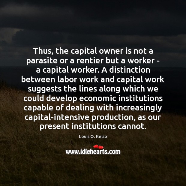 Thus, the capital owner is not a parasite or a rentier but Louis O. Kelso Picture Quote