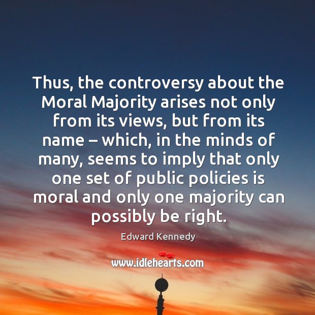 Thus, the controversy about the moral majority arises not only from its views Edward Kennedy Picture Quote