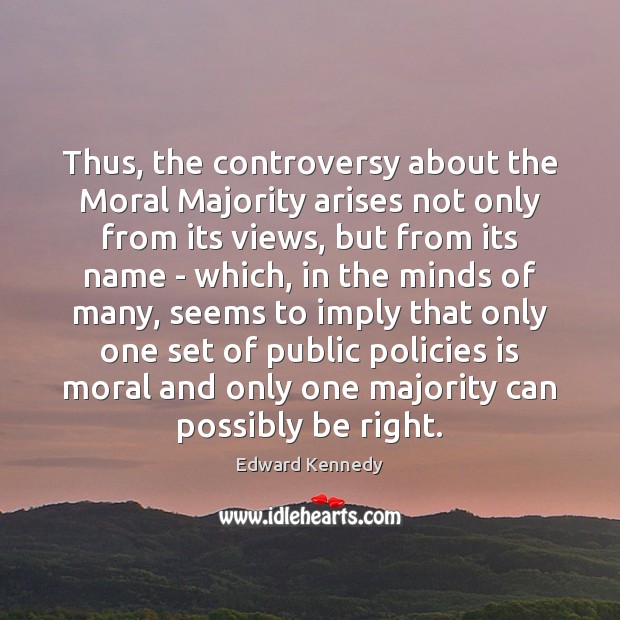 Thus, the controversy about the Moral Majority arises not only from its Edward Kennedy Picture Quote