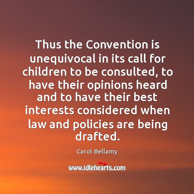 Thus the convention is unequivocal in its call for children to be consulted, to have their Carol Bellamy Picture Quote