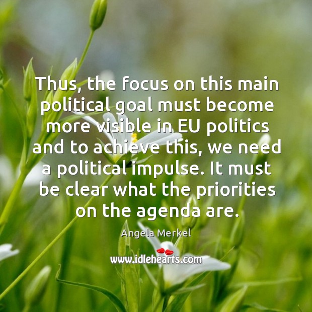 Thus, the focus on this main political goal must become more visible in eu politics and Angela Merkel Picture Quote