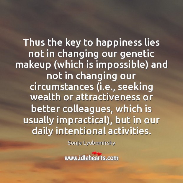Thus the key to happiness lies not in changing our genetic makeup ( Sonja Lyubomirsky Picture Quote