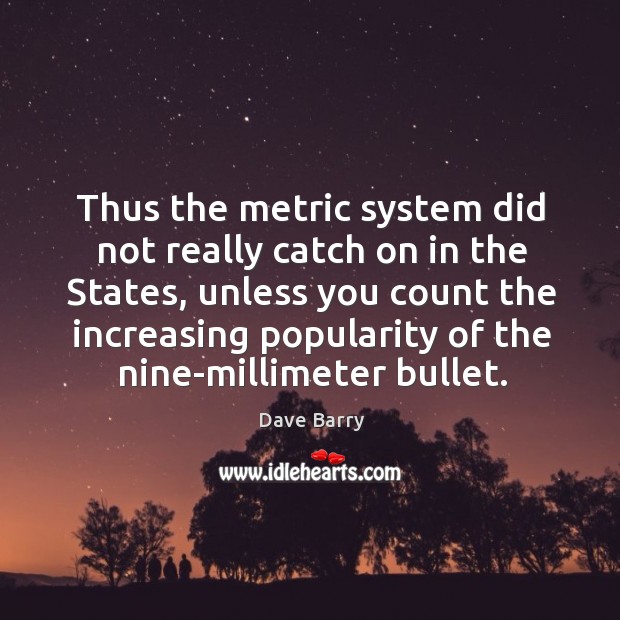 Thus the metric system did not really catch on in the states Dave Barry Picture Quote
