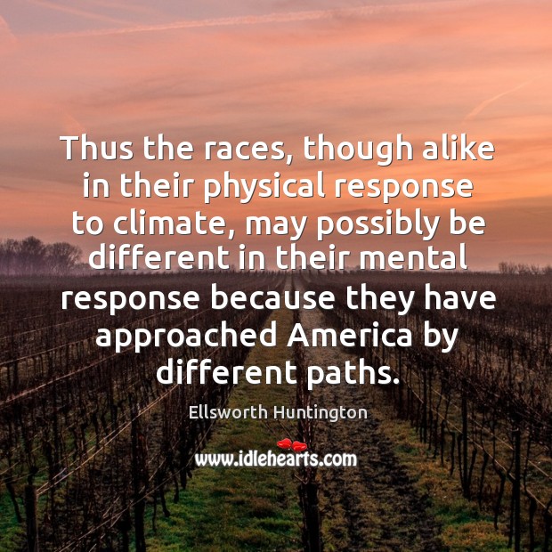 Thus the races, though alike in their physical response to climate Ellsworth Huntington Picture Quote