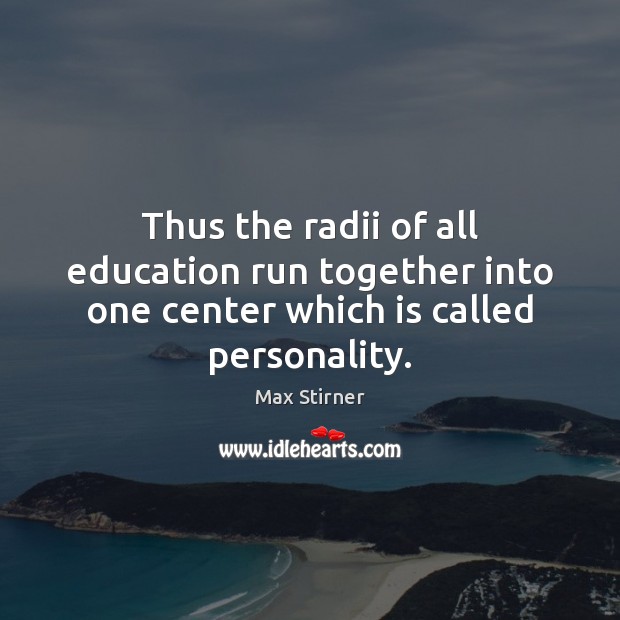 Thus the radii of all education run together into one center which is called personality. Image