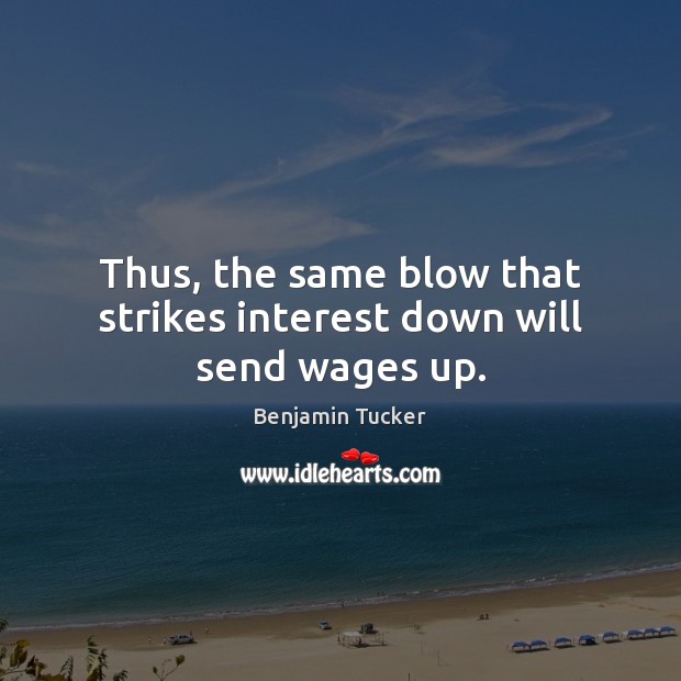 Thus, the same blow that strikes interest down will send wages up. Image